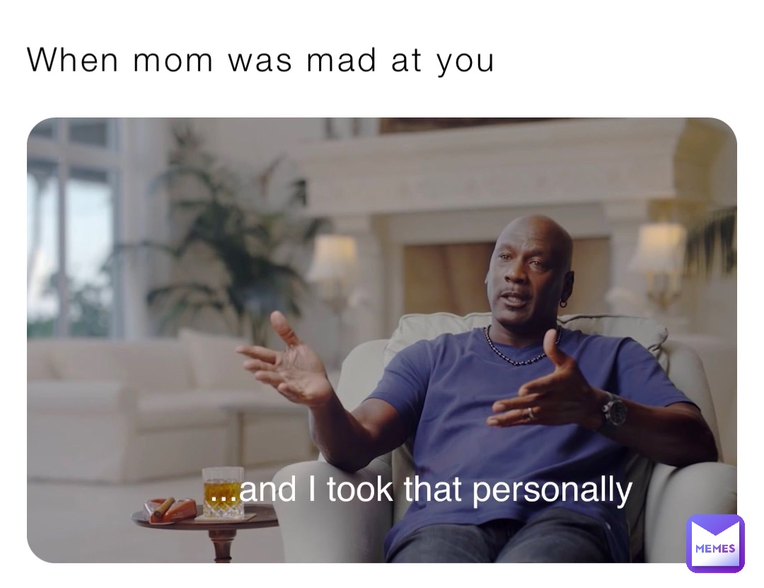 When mom was mad at you