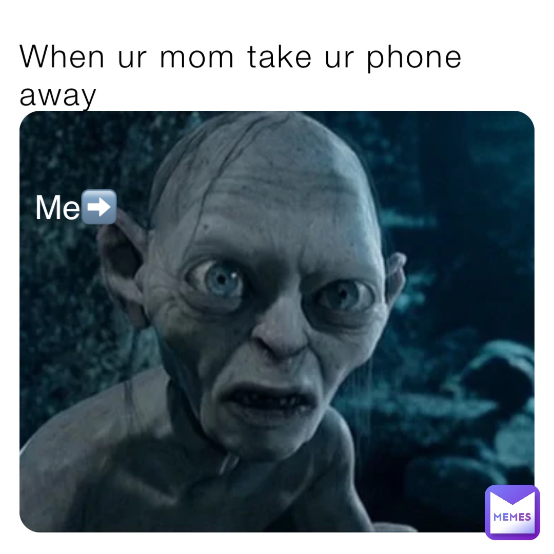 When ur mom take ur phone away Me➡️