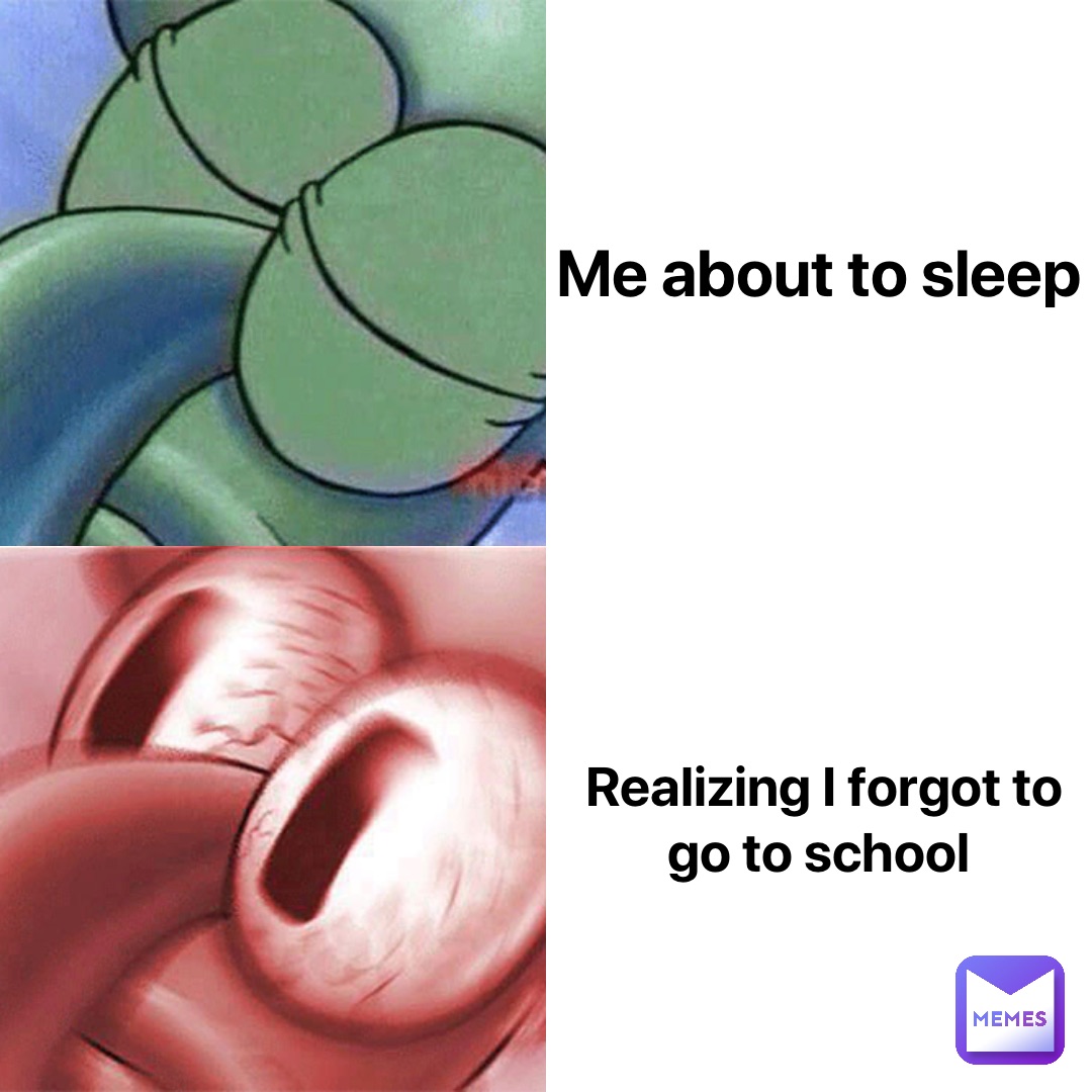 Me about to sleep Realizing I forgot to go to school