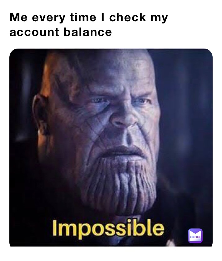 Me every time I check my account balance 