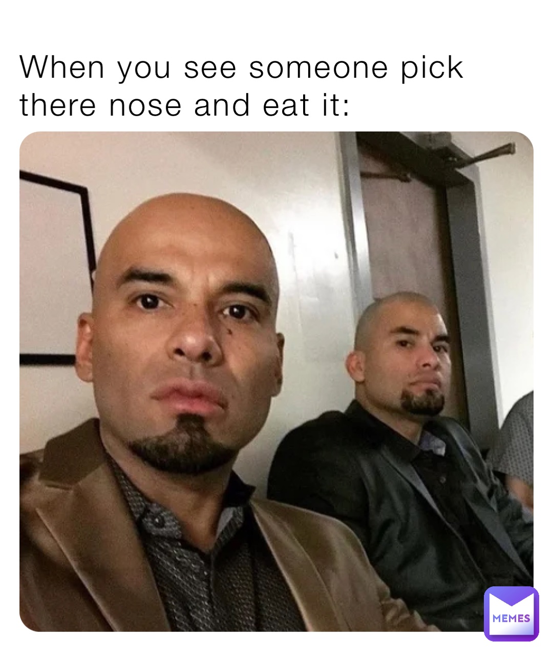 When you see someone pick there nose and eat it: