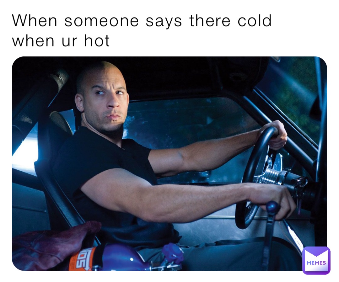 When someone says there cold when ur hot