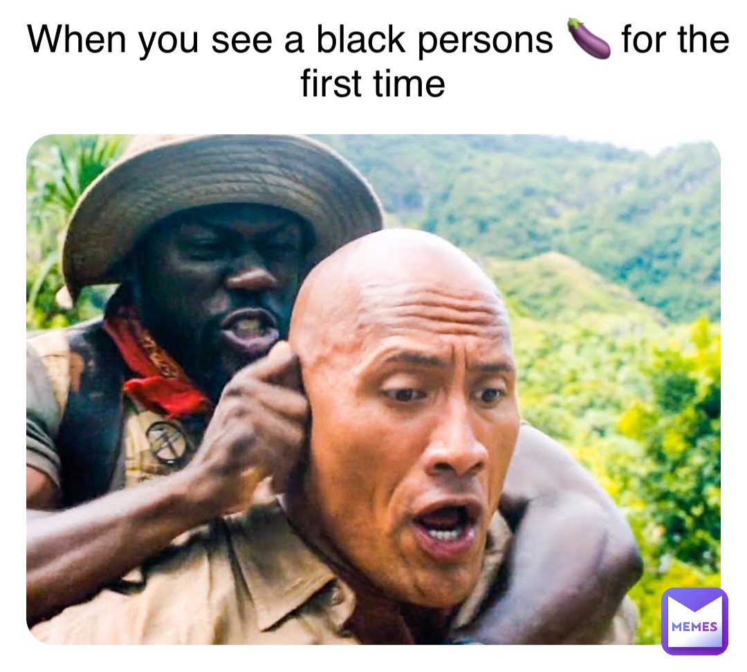 When you see a black persons 🍆 for the first time