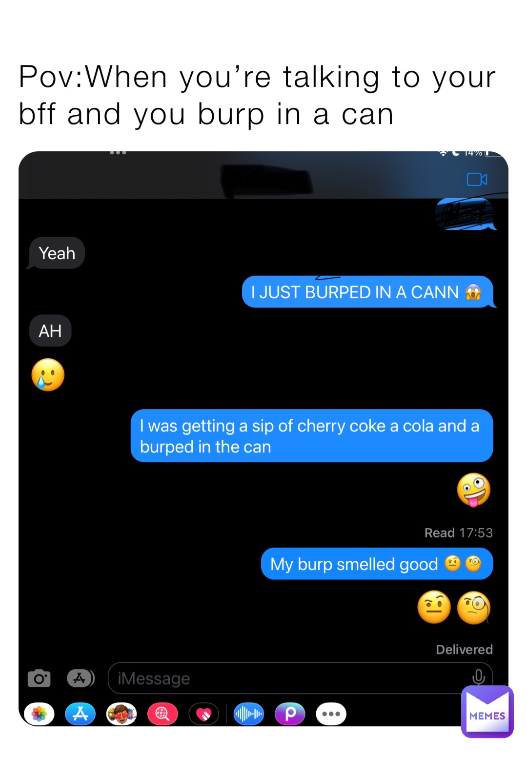 Pov:When you’re talking to your bff and you burp in a can