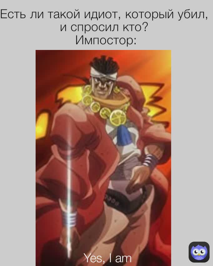 Есть ли такой идиот, который убил, 
и спросил кто? 
Импостор:
 Yes, I am