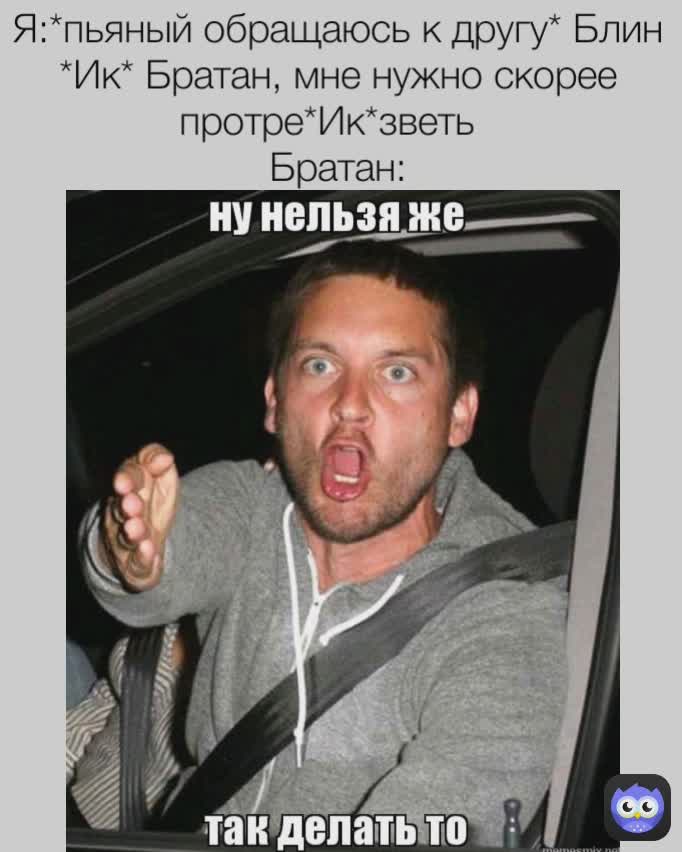 Я:*пьяный обращаюсь к другу* Блин *Ик* Братан, мне нужно скорее протре*Ик*зветь  
Братан: