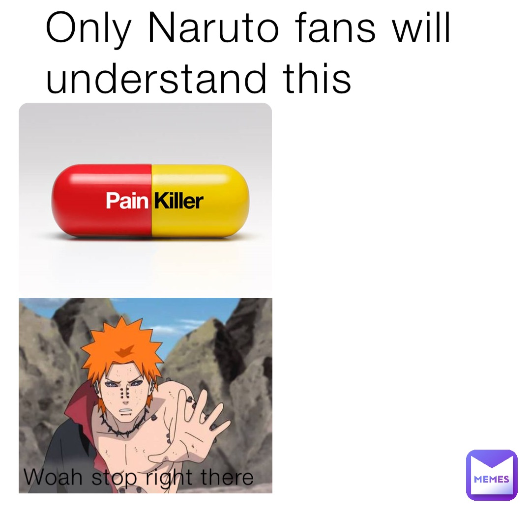 Woah stop right there Only Naruto fans will understand this