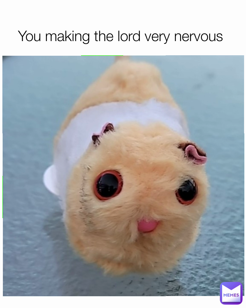 You making the lord very nervous 