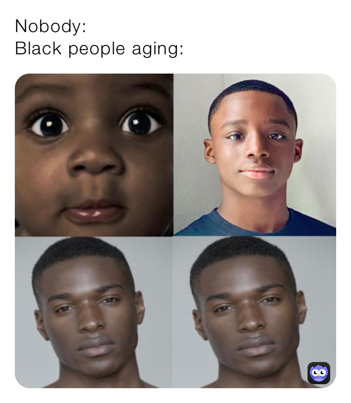 Nobody: 
Black people aging: