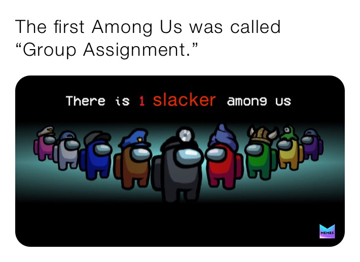 The first Among Us was called “Group Assignment.” | @hosstheboss16 | Memes