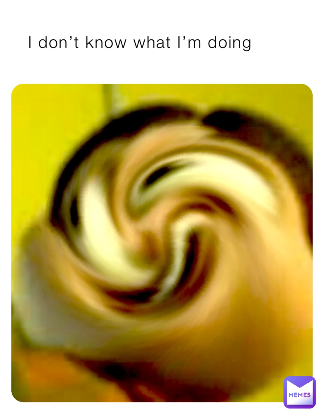I don’t know what I’m doing