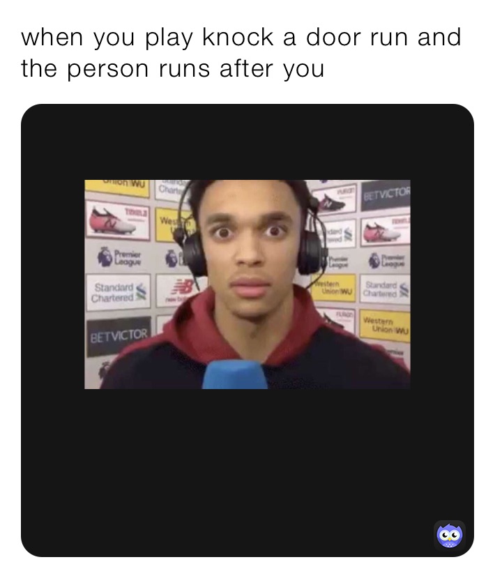 when you play knock a door run and the person runs after you