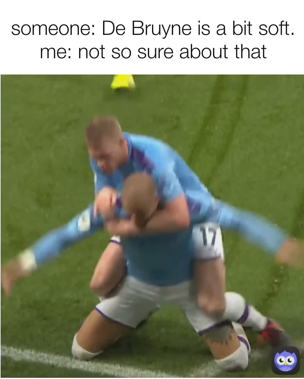 someone: De Bruyne is a bit soft.
me: not so sure about that