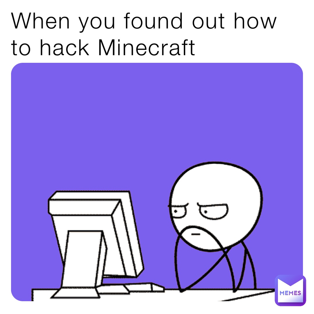 When you found out how to hack Minecraft