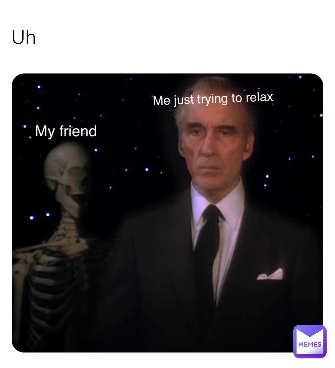 Uh Me just trying to relax My friend