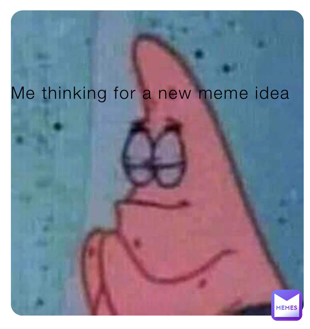 Me thinking for a new meme idea