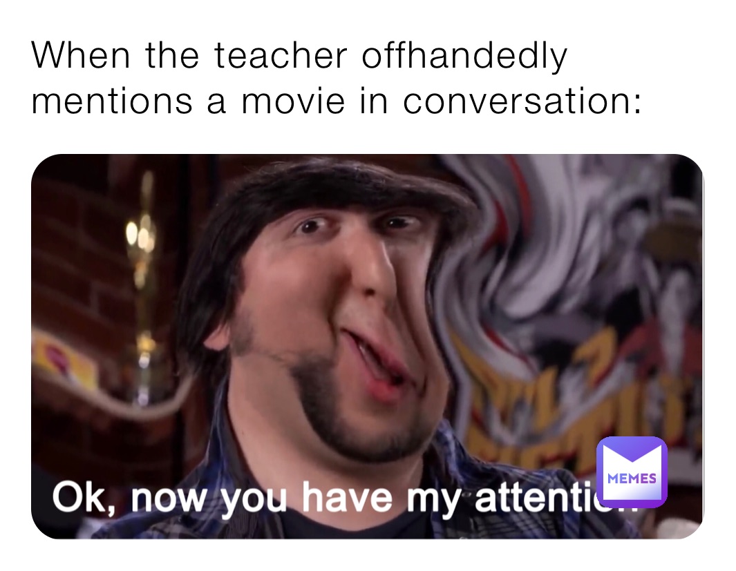 When the teacher offhandedly mentions a movie in conversation: