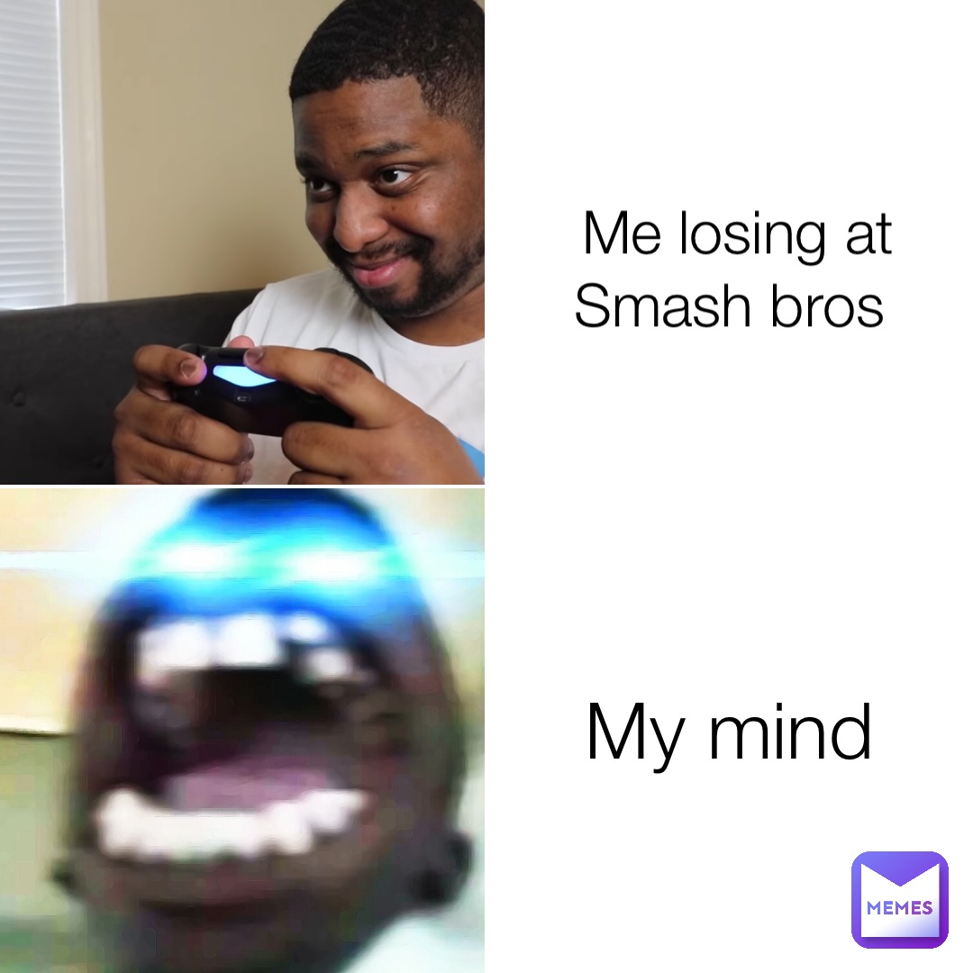 Me losing at Smash bros My mind