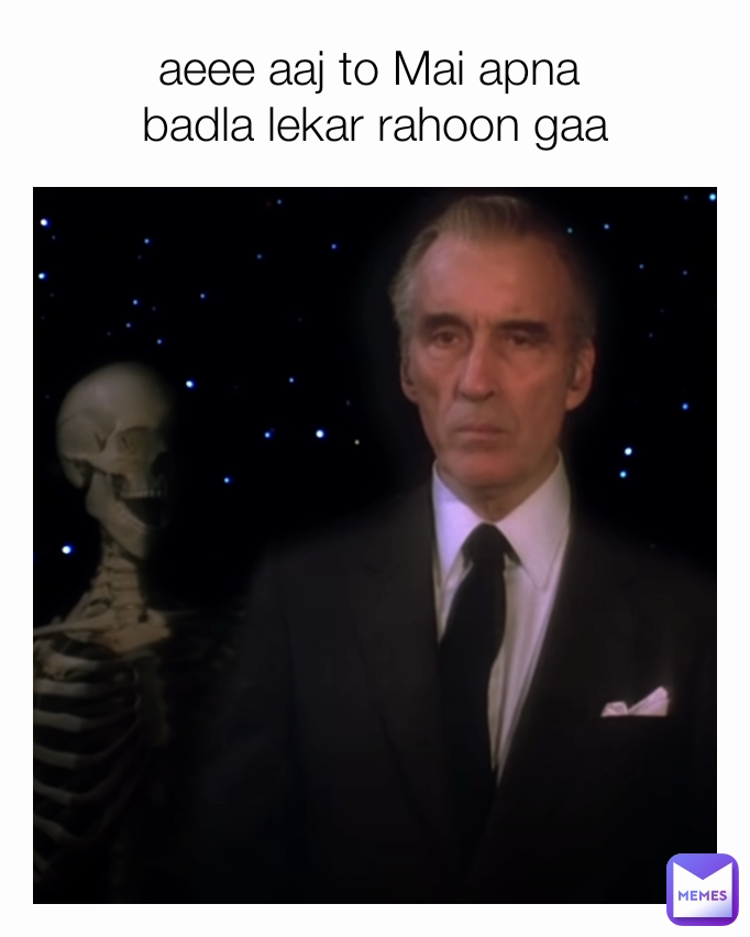 aeee aaj to Mai apna 
badla lekar rahoon gaa