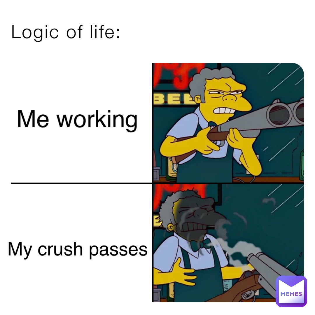 Logic of life: Me working My crush passes
