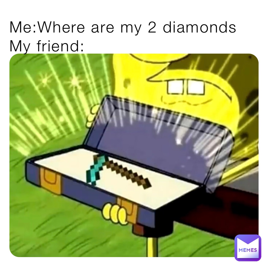 Me:Where are my 2 diamonds 
My friend: