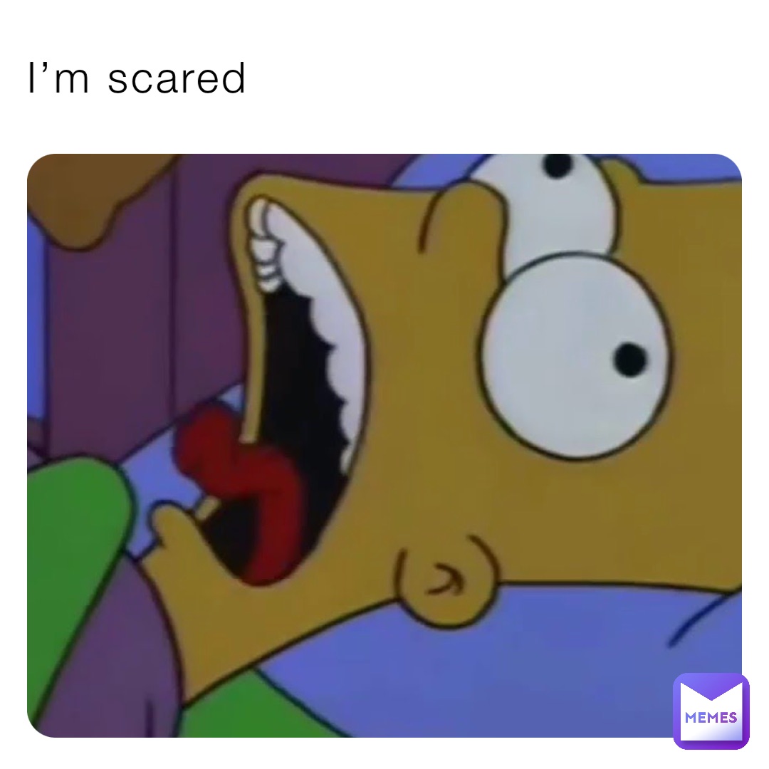 I’m scared