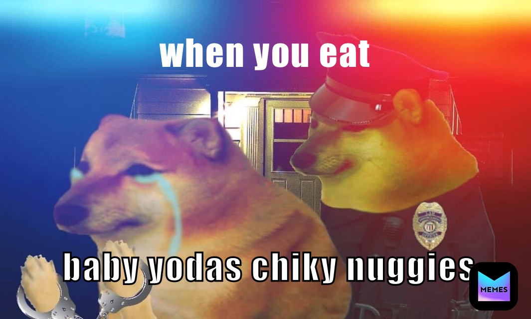 when you eat  baby yodas chiky nuggies 