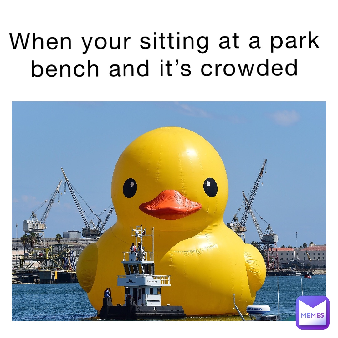 When your sitting at a park bench and it’s crowded