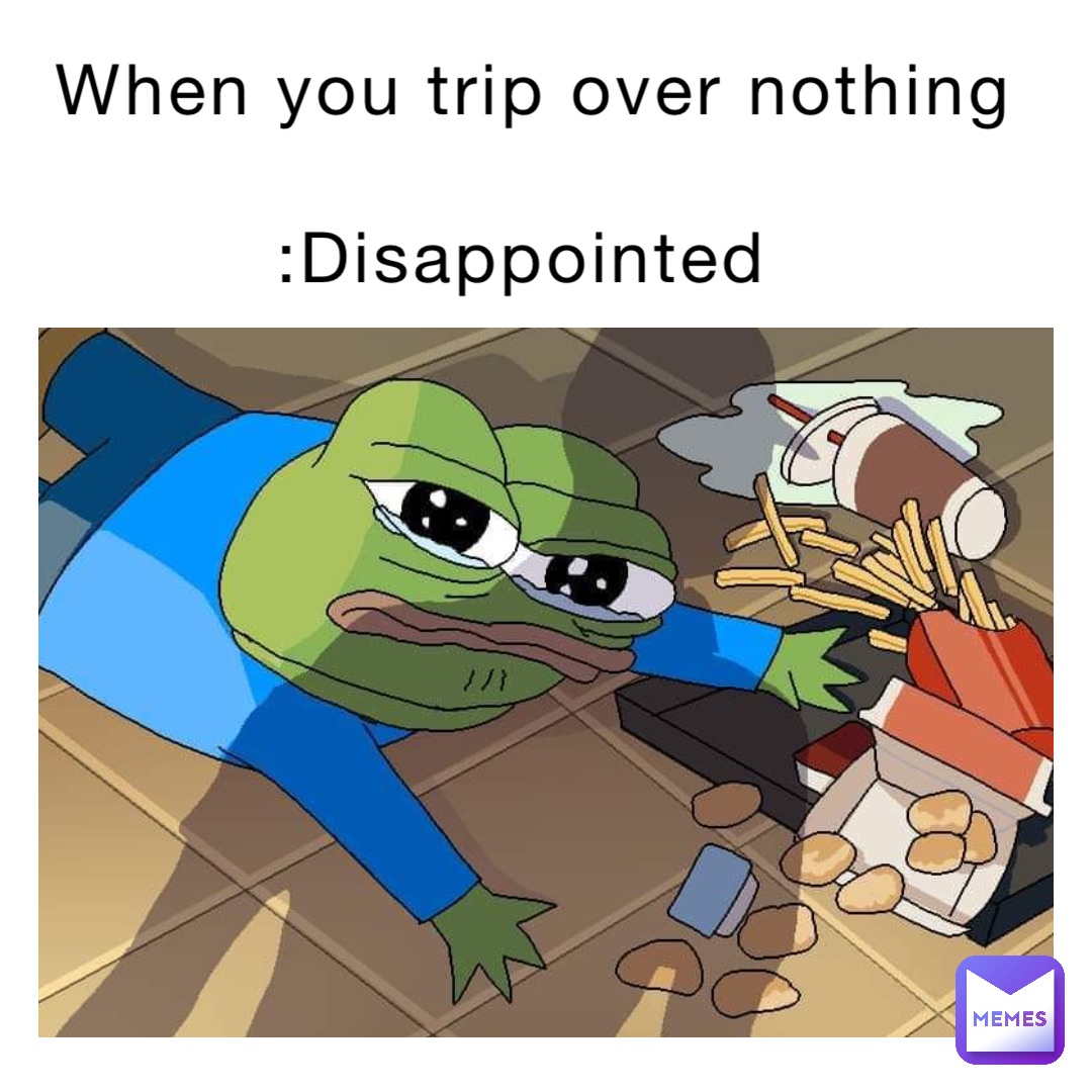 When you trip over nothing 

:Disappointed