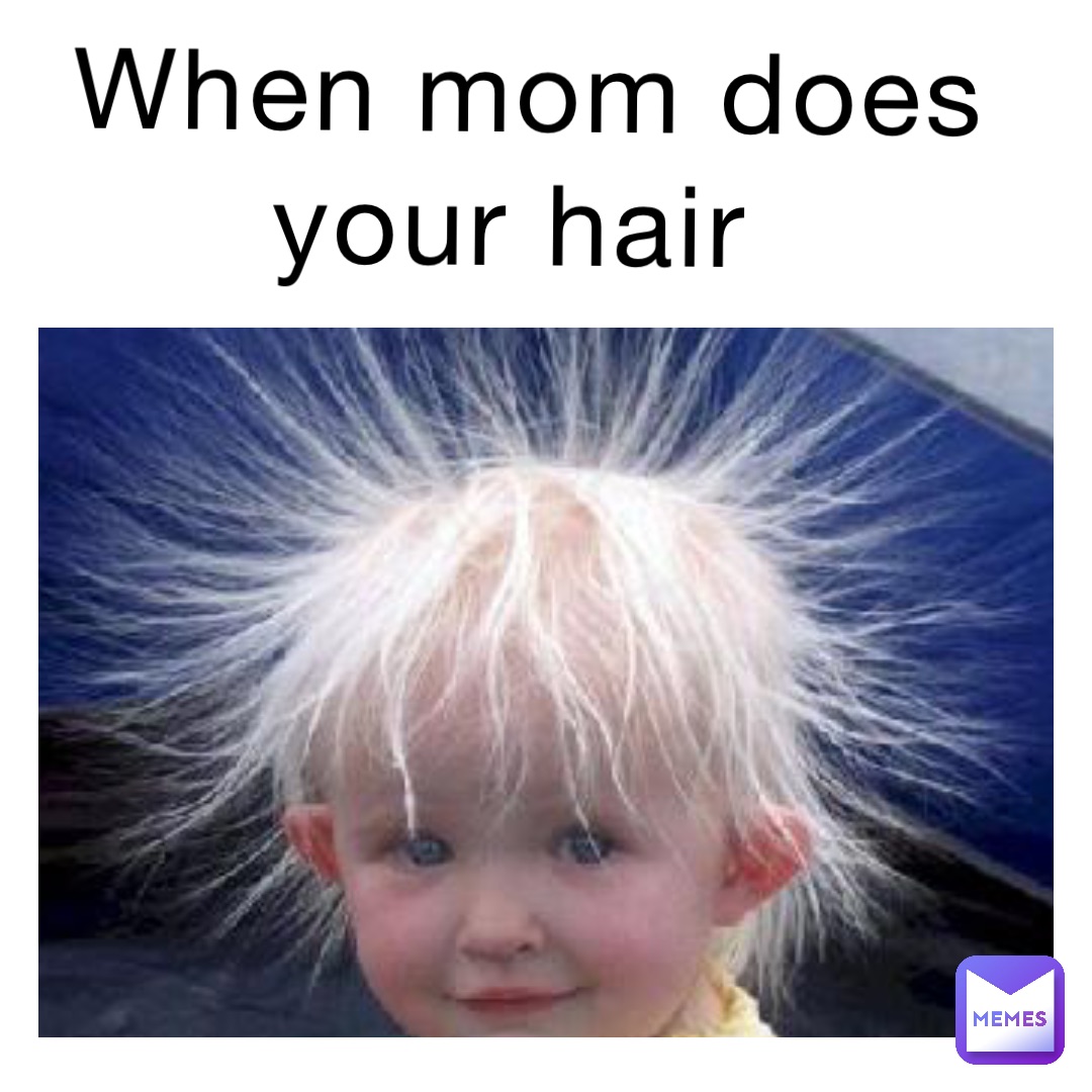 When mom does your hair