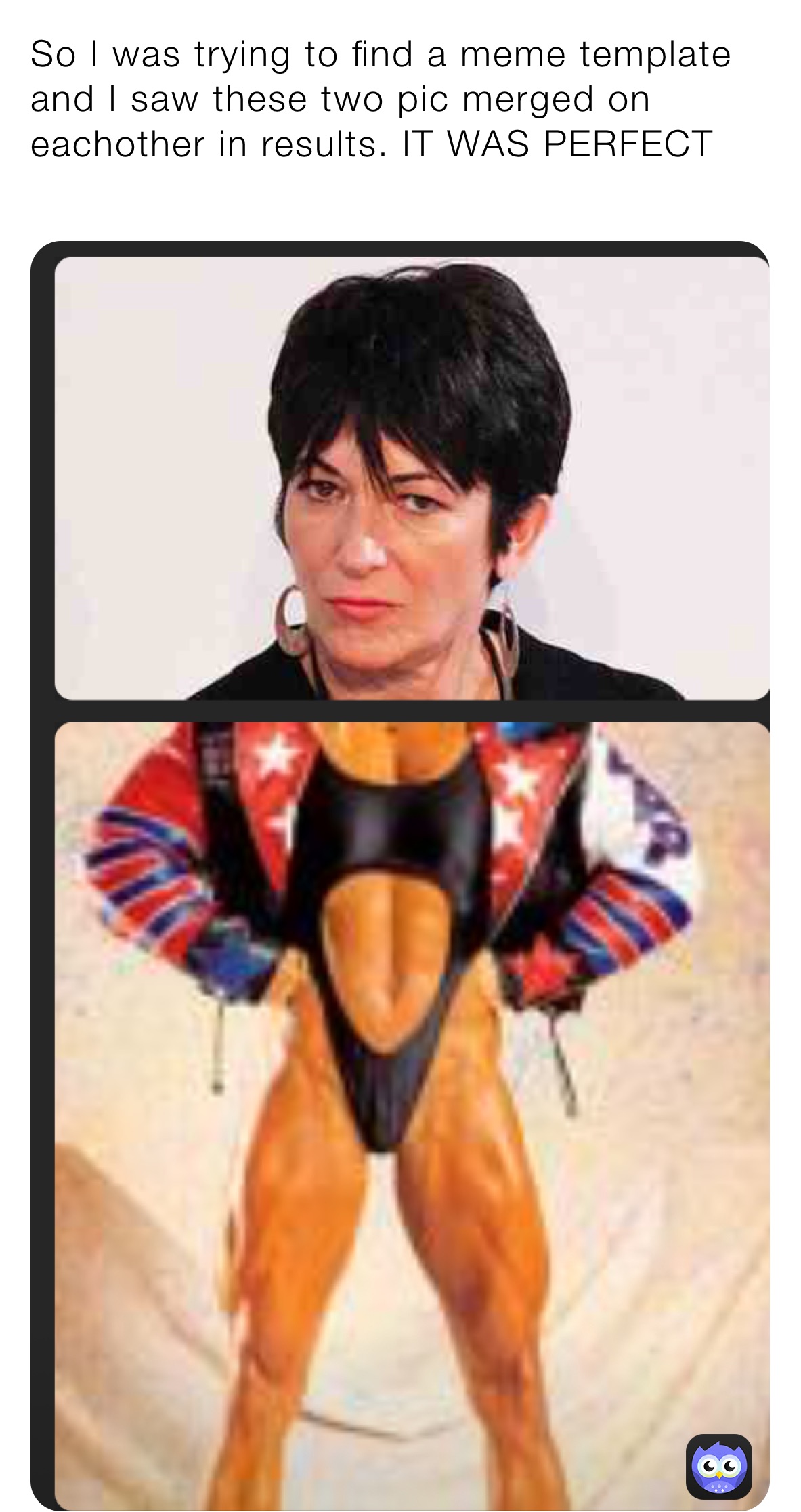 So I was trying to find a meme template and I saw these two pic merged on eachother in results. IT WAS PERFECT
