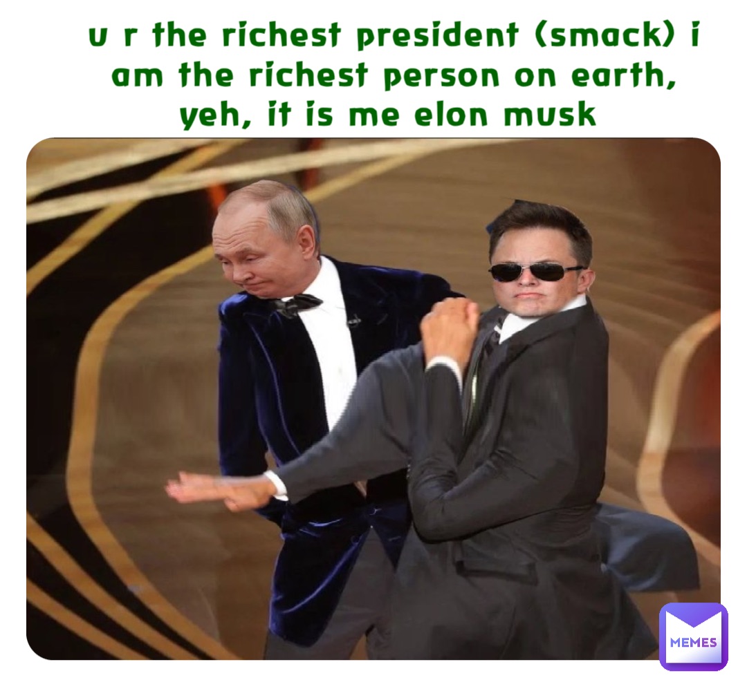 U R THE RICHEST PRESIDENT (SMACK) I AM THE RICHEST PERSON ON EARTH, YEH, IT IS ME ELON MUSK