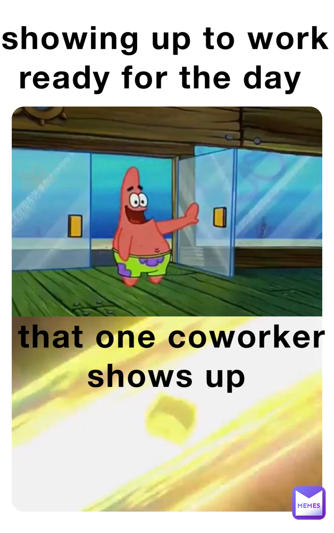 showing up to work ready for the day that one coworker shows up