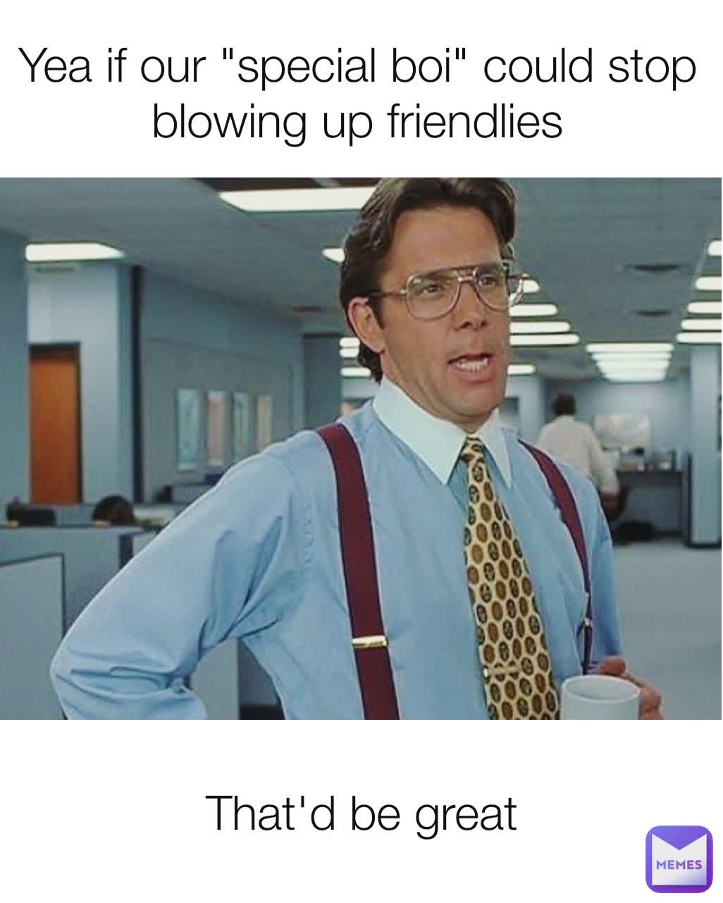Yea if our "special boi" could stop blowing up friendlies That'd be great