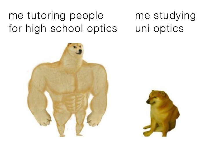 me tutoring people         me studying
for high school optics     uni optics