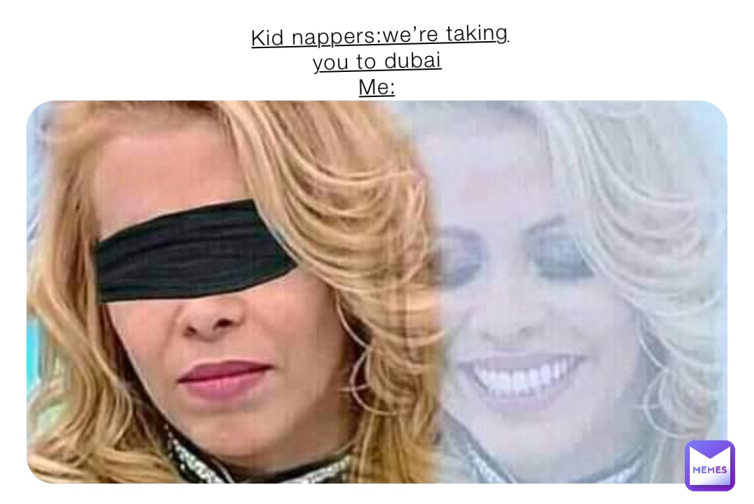 Kid napperswe’re taking you to dubai Me chrissmiley901 Memes