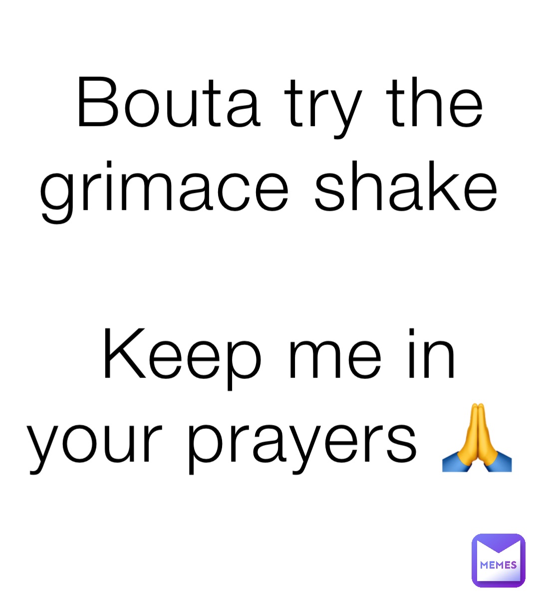 Bouta try the grimace shake

Keep me in your prayers 🙏