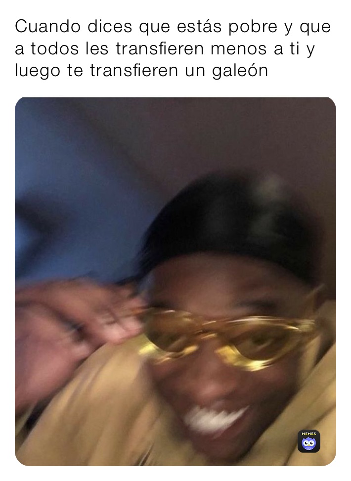 Cuando dices que estás pobre y que a todos les transfieren menos a ti y luego te transfieren un galeón 