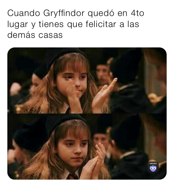 Cuando Gryffindor quedó en 4to lugar y tienes que felicitar a las demás casas