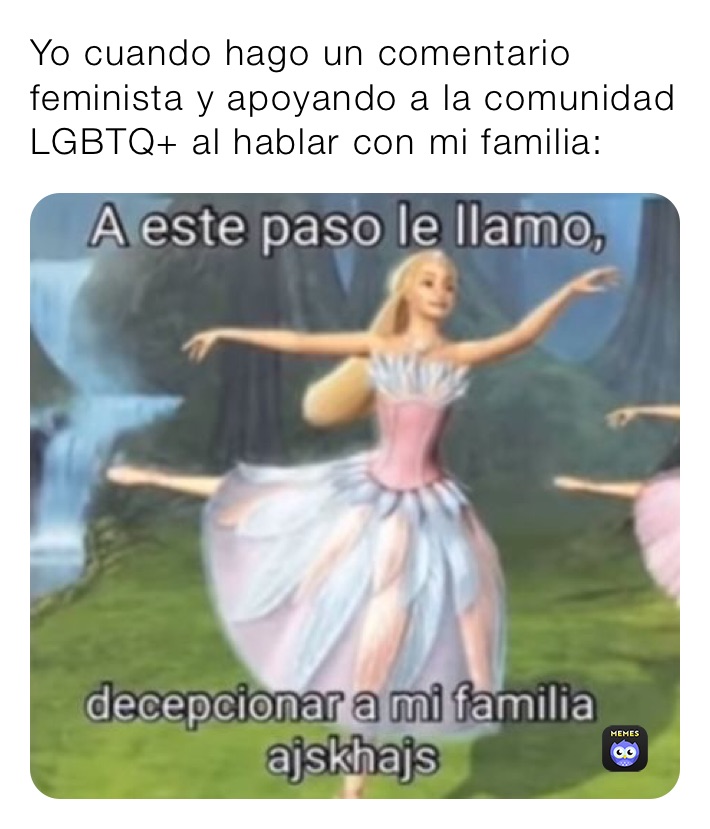 Yo cuando hago un comentario feminista y apoyando a la comunidad LGBTQ+ al hablar con mi familia: