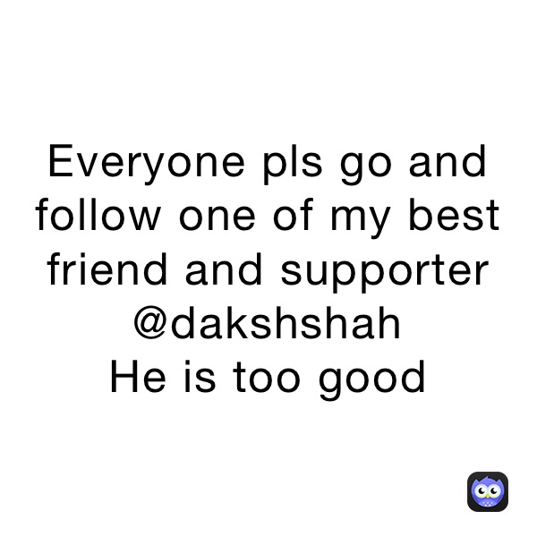 Everyone pls go and follow one of my best friend and supporter 
@dakshshah
He is too good