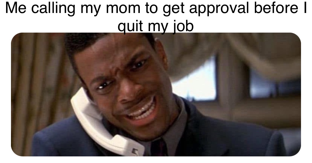 Double tap to edit Me calling my mom to get approval before I quit my job