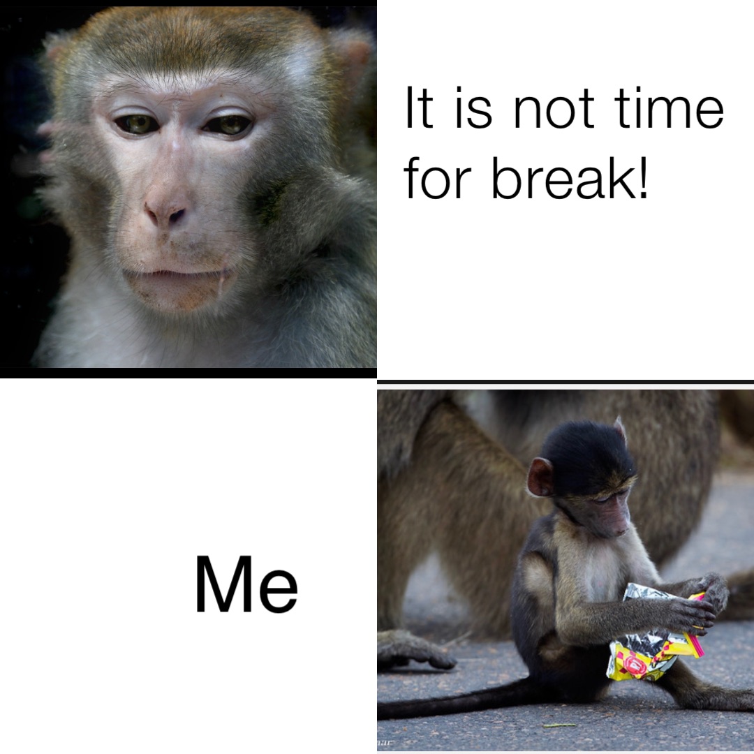 It is not time for break! Me