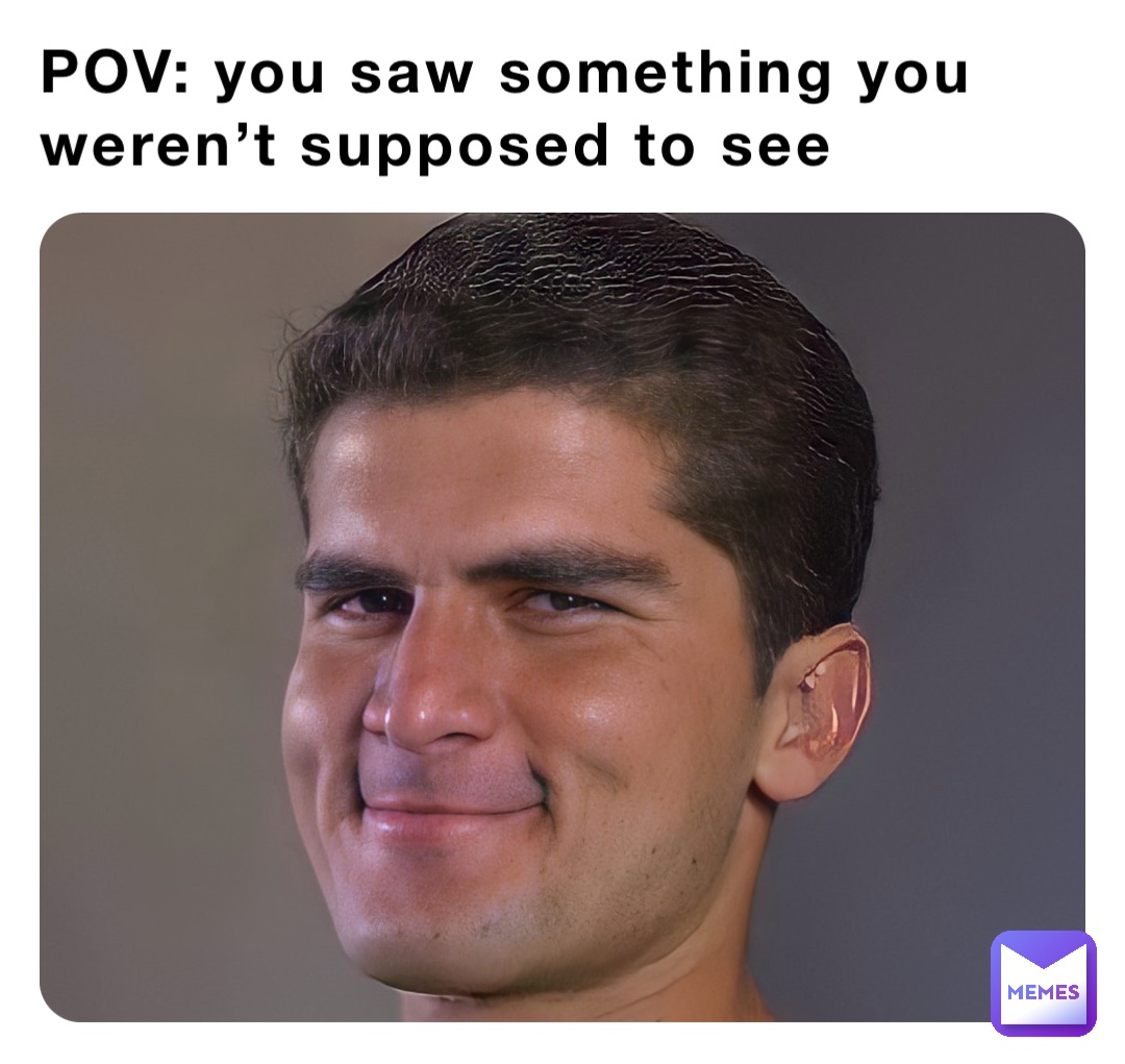 POV: you saw something you weren’t supposed to see