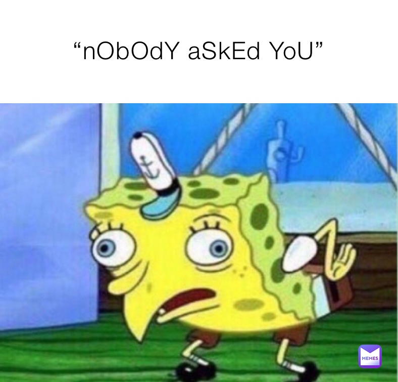 “nObOdY aSkEd YoU”
