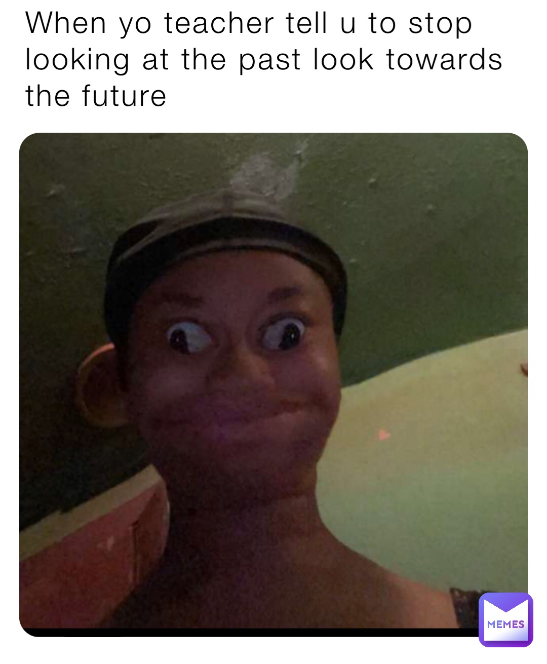 When yo teacher tell u to stop looking at the past look towards the future