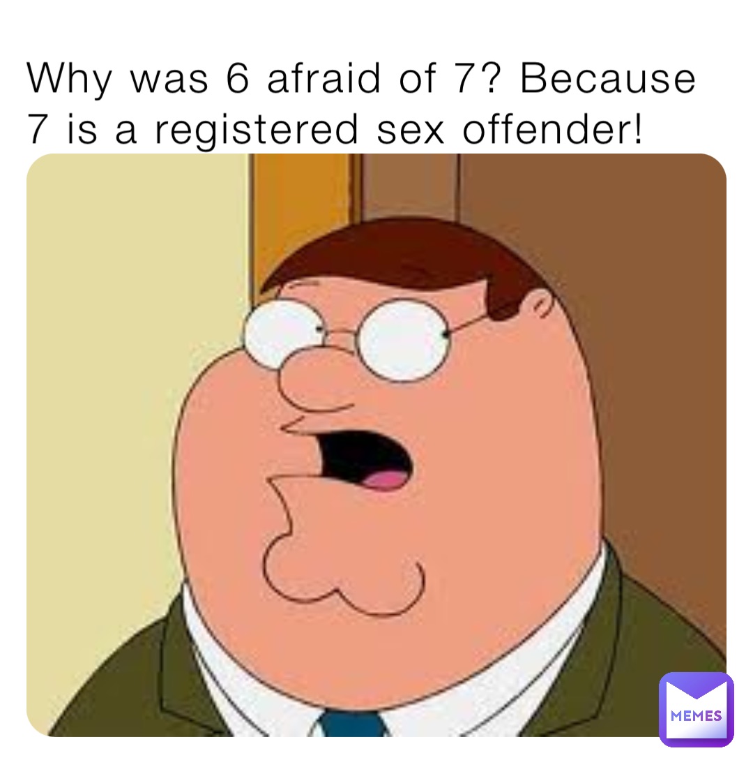 Why was 6 afraid of 7? Because 7 is a registered sex offender!