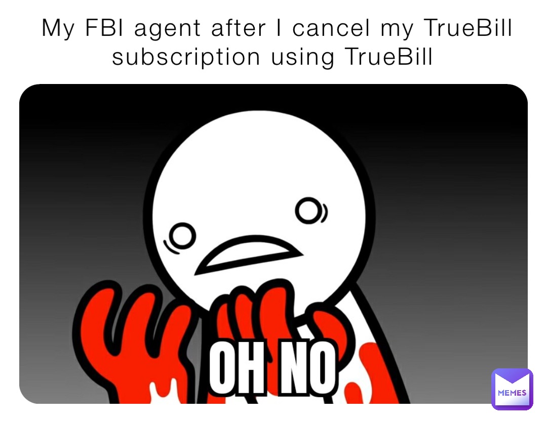 My FBI agent after I cancel my TrueBill subscription using TrueBill