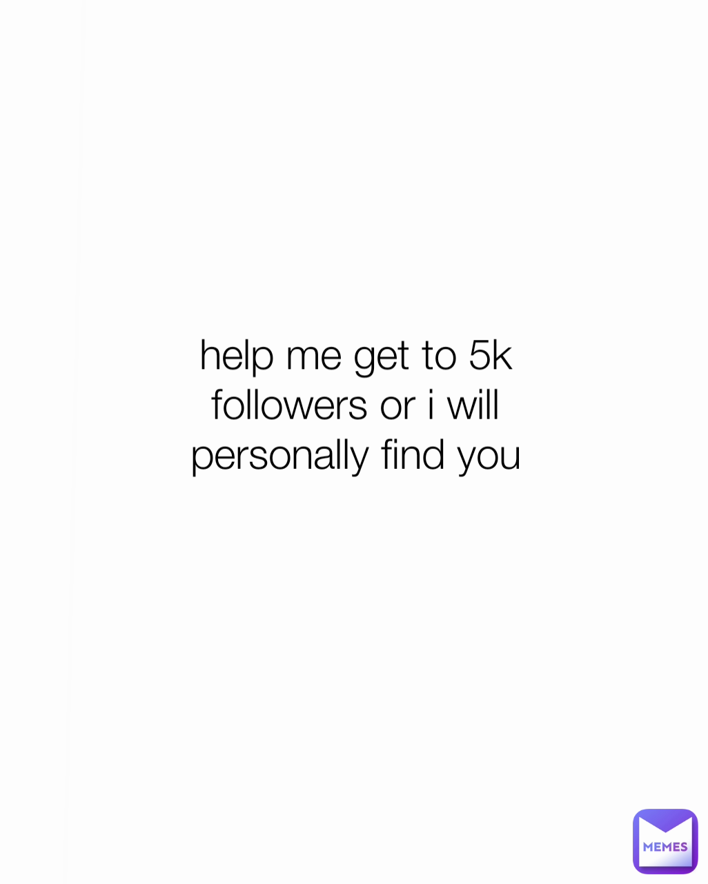 help me get to 5k followers or i will personally find you