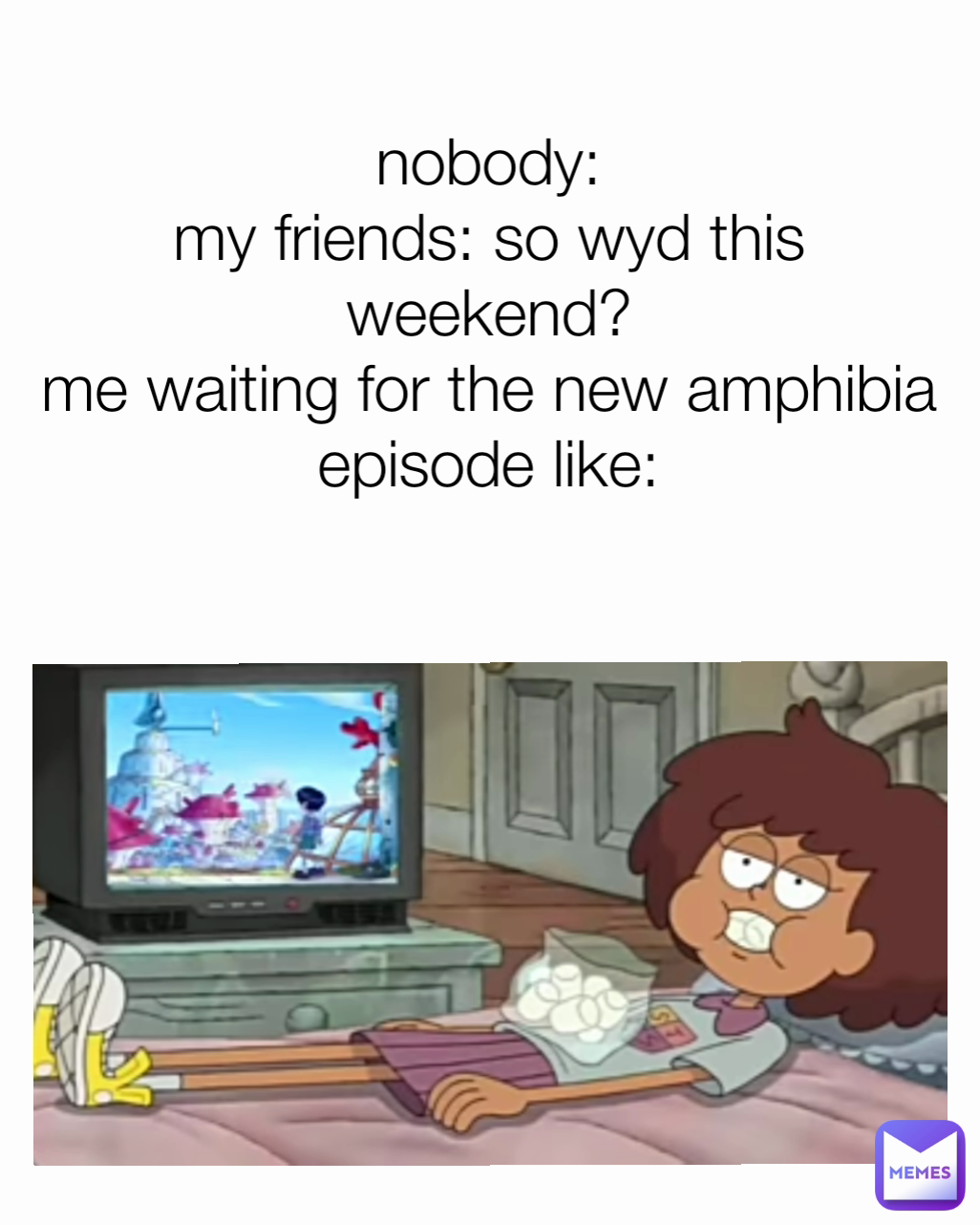 nobody:
my friends: so wyd this weekend?
me waiting for the new amphibia episode like: